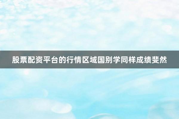 股票配资平台的行情区域国别学同样成绩斐然