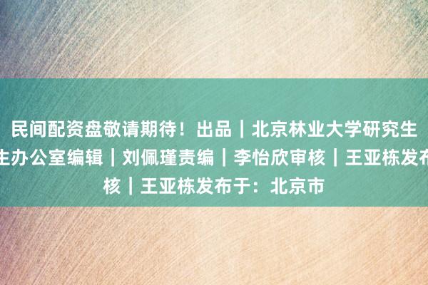 民间配资盘敬请期待！出品｜北京林业大学研究生院来源｜招生办公室编辑｜刘佩瑾责编｜李怡欣审核｜王亚栋发布于：北京市