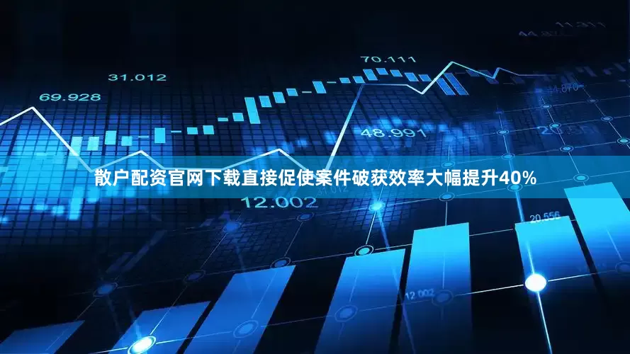 散户配资官网下载直接促使案件破获效率大幅提升40%