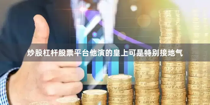 炒股杠杆股票平台他演的皇上可是特别接地气