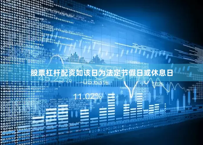 股票杠杆配资如该日为法定节假日或休息日