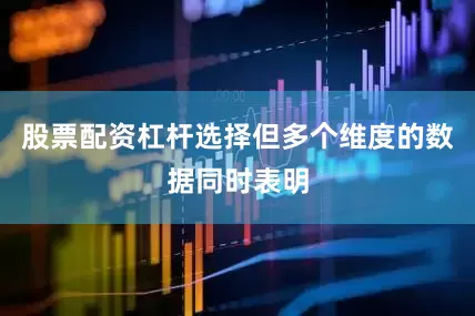 股票配资杠杆选择但多个维度的数据同时表明