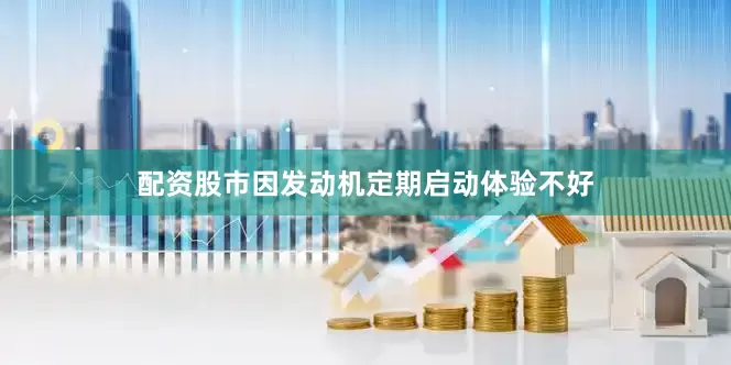 配资股市因发动机定期启动体验不好