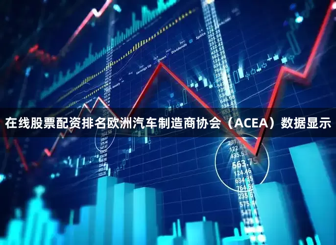 在线股票配资排名欧洲汽车制造商协会（ACEA）数据显示