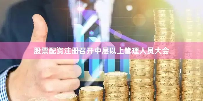 股票配资注册召开中层以上管理人员大会