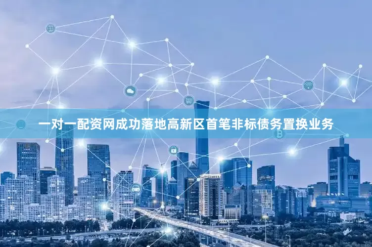 一对一配资网成功落地高新区首笔非标债务置换业务