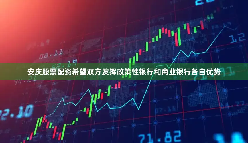 安庆股票配资希望双方发挥政策性银行和商业银行各自优势