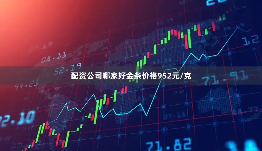 配资公司哪家好金条价格952元/克