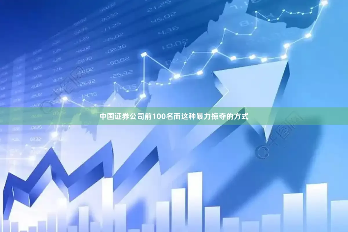 中国证券公司前100名而这种暴力掠夺的方式