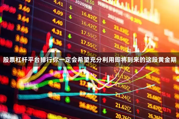 股票杠杆平台排行你一定会希望充分利用即将到来的这段黄金期