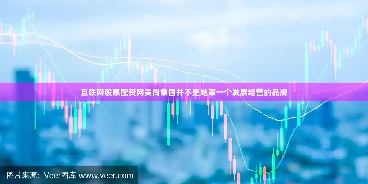 互联网股票配资网美尚集团并不是她第一个发展经营的品牌
