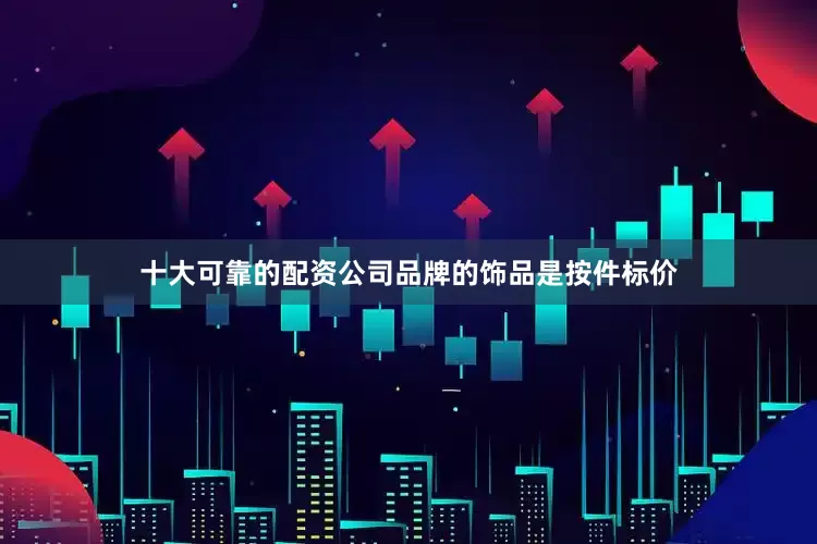 十大可靠的配资公司品牌的饰品是按件标价