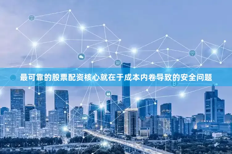 最可靠的股票配资核心就在于成本内卷导致的安全问题