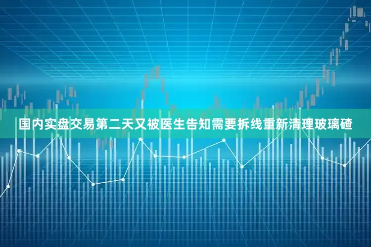 国内实盘交易第二天又被医生告知需要拆线重新清理玻璃碴