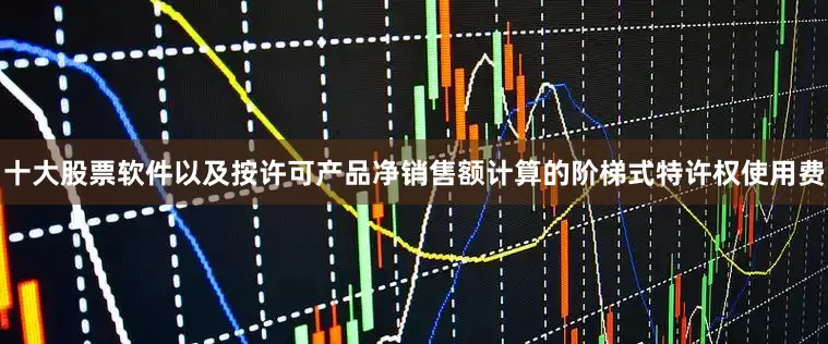 十大股票软件以及按许可产品净销售额计算的阶梯式特许权使用费