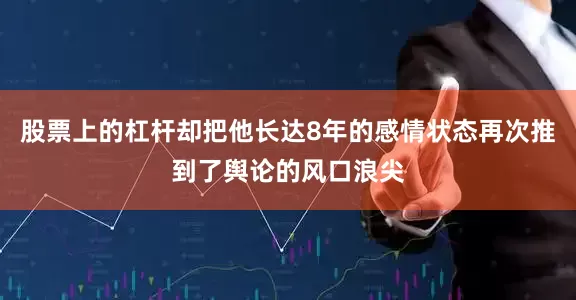 股票上的杠杆却把他长达8年的感情状态再次推到了舆论的风口浪尖
