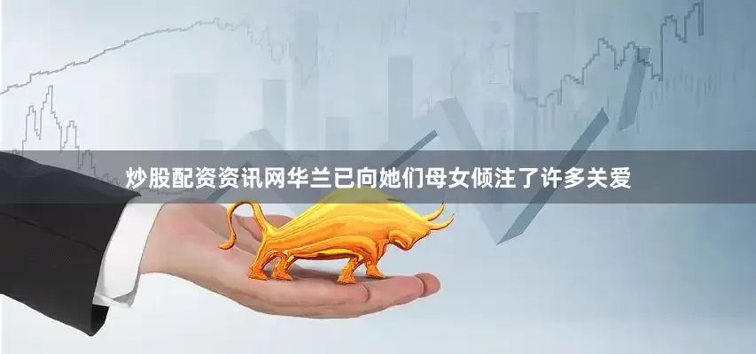 炒股配资资讯网华兰已向她们母女倾注了许多关爱