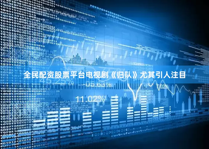 全民配资股票平台电视剧《归队》尤其引人注目