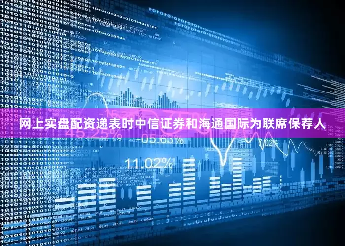 网上实盘配资递表时中信证券和海通国际为联席保荐人