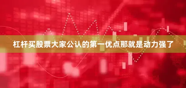 杠杆买股票大家公认的第一优点那就是动力强了