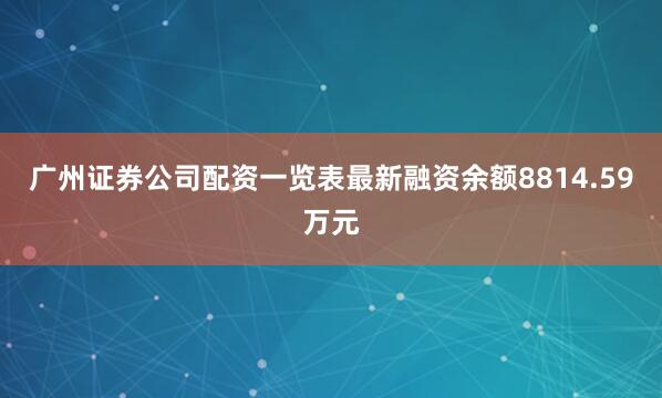 广州证券公司配资一览表最新融资余额8814.59万元