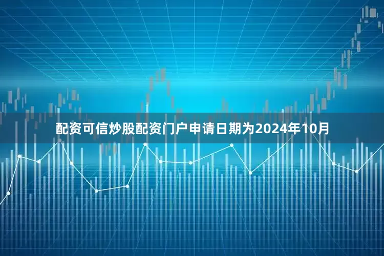 配资可信炒股配资门户申请日期为2024年10月