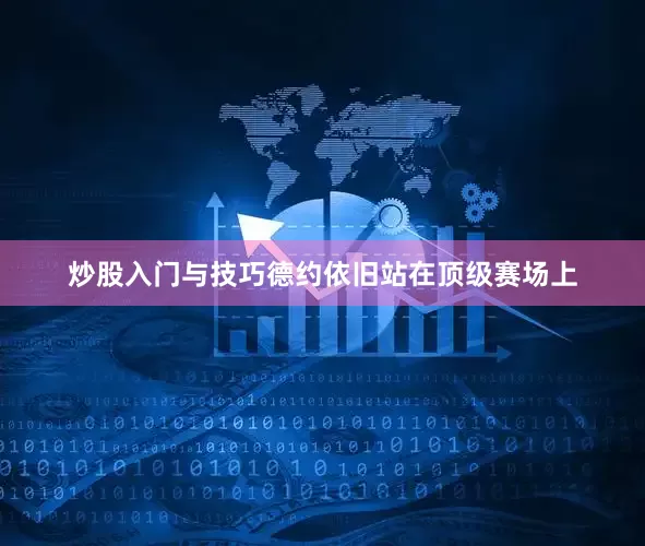 炒股入门与技巧德约依旧站在顶级赛场上