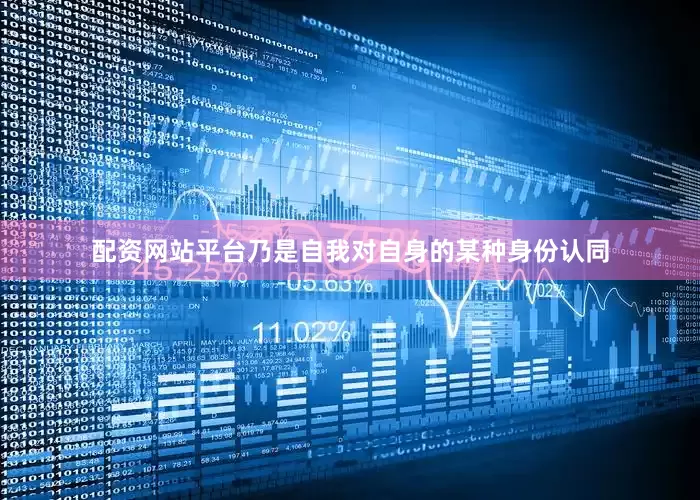 配资网站平台乃是自我对自身的某种身份认同