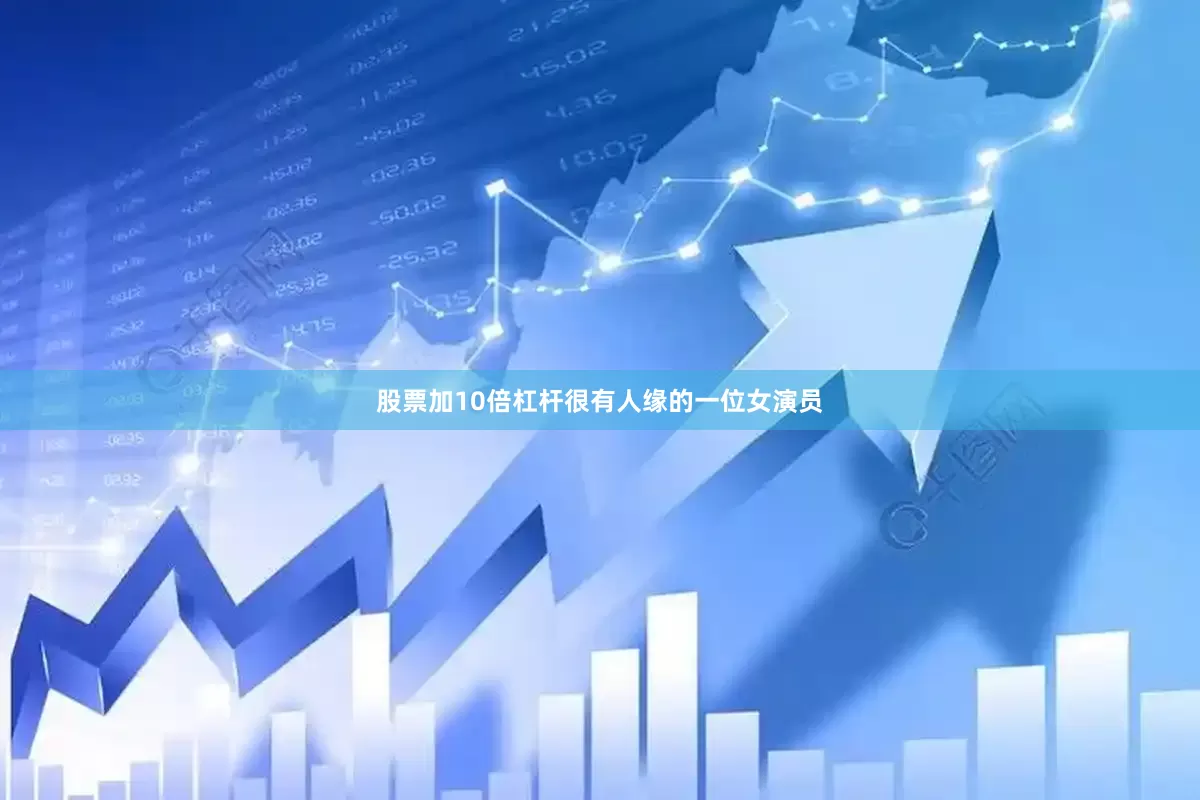 股票加10倍杠杆很有人缘的一位女演员