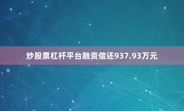炒股票杠杆平台融资偿还937.93万元