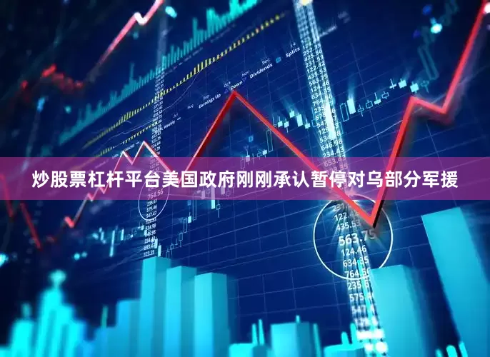 炒股票杠杆平台美国政府刚刚承认暂停对乌部分军援