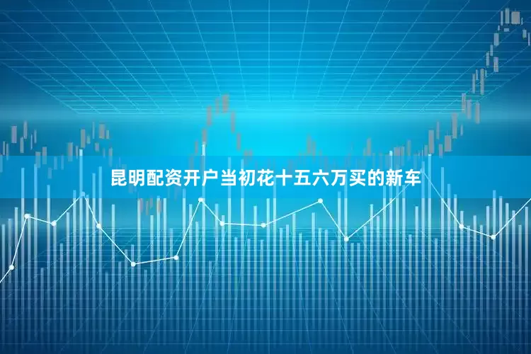 昆明配资开户当初花十五六万买的新车