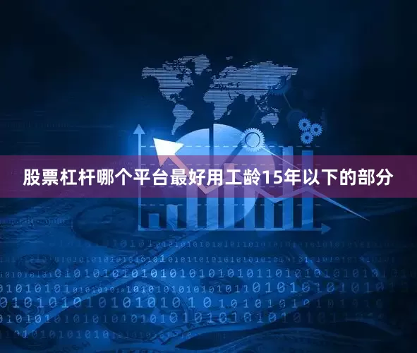 股票杠杆哪个平台最好用工龄15年以下的部分