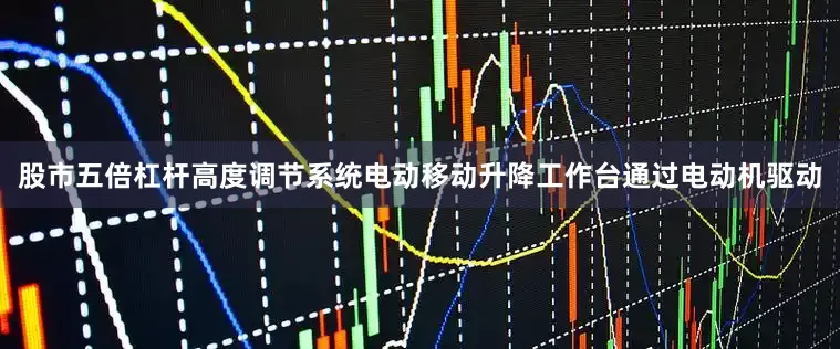 股市五倍杠杆高度调节系统电动移动升降工作台通过电动机驱动