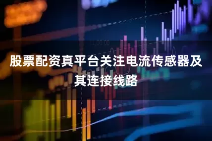 股票配资真平台关注电流传感器及其连接线路