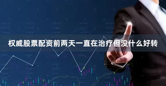 权威股票配资前两天一直在治疗但没什么好转