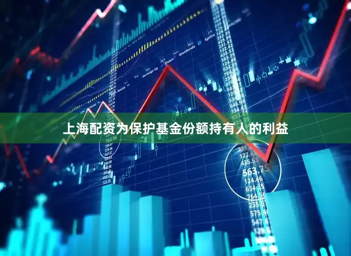 上海配资为保护基金份额持有人的利益