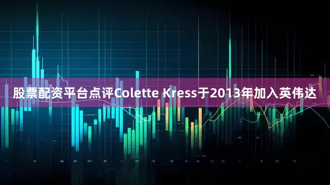 股票配资平台点评Colette Kress于2013年加入英伟达