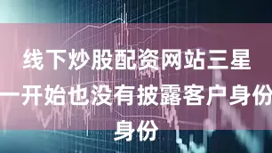 线下炒股配资网站三星一开始也没有披露客户身份