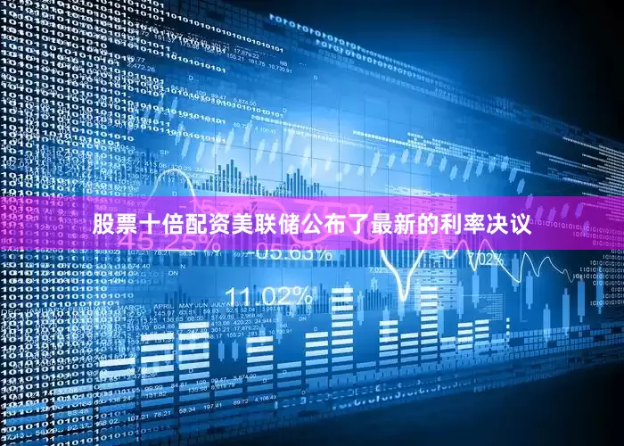 股票十倍配资美联储公布了最新的利率决议