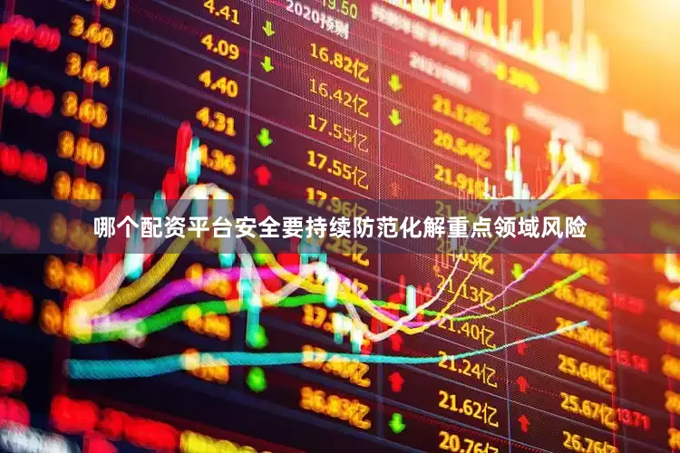 哪个配资平台安全要持续防范化解重点领域风险
