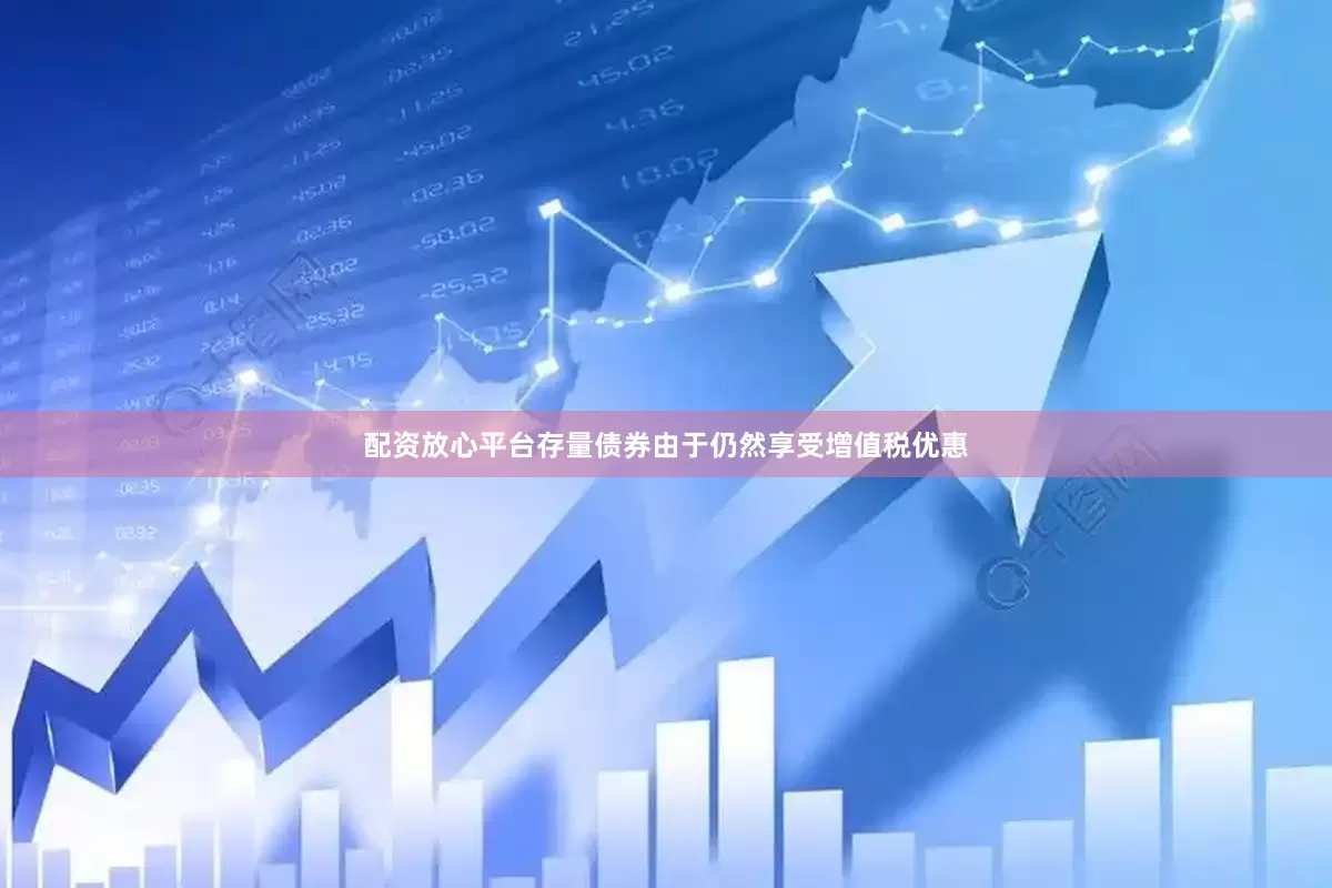 配资放心平台存量债券由于仍然享受增值税优惠