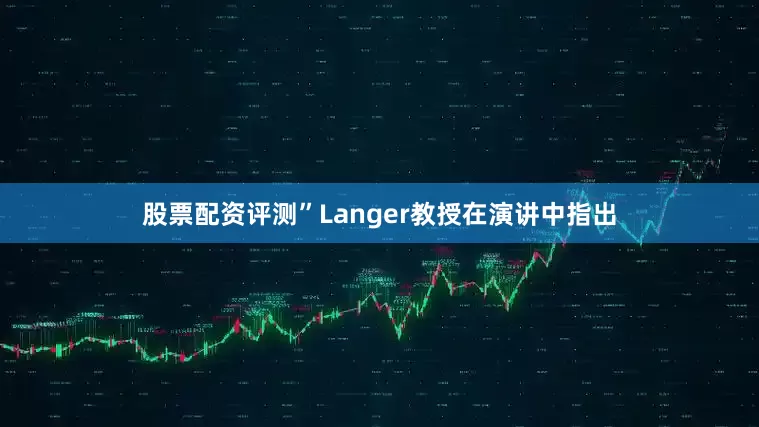 股票配资评测”Langer教授在演讲中指出