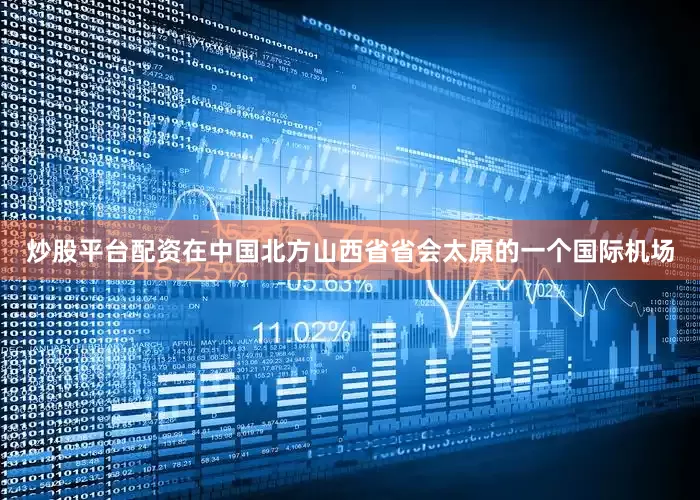 炒股平台配资在中国北方山西省省会太原的一个国际机场