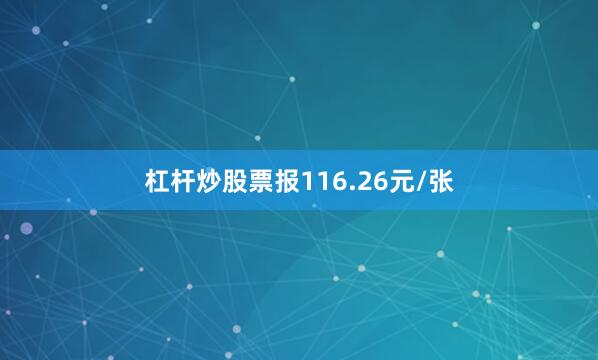 杠杆炒股票报116.26元/张