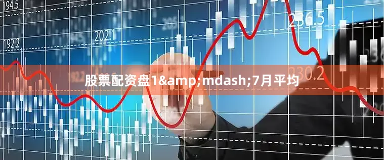 股票配资盘1&mdash;7月平均