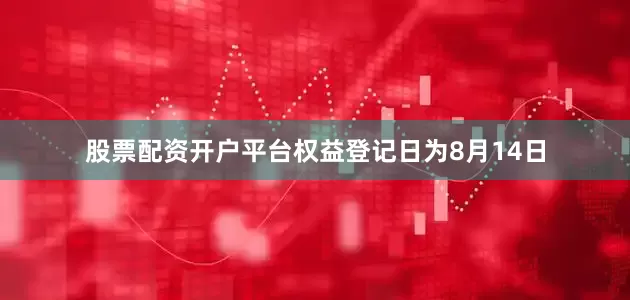 股票配资开户平台权益登记日为8月14日
