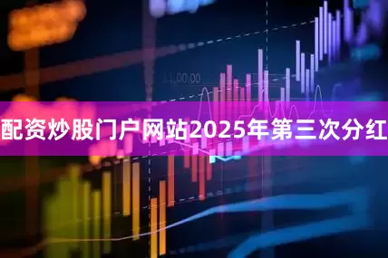 配资炒股门户网站2025年第三次分红