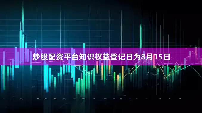 炒股配资平台知识权益登记日为8月15日