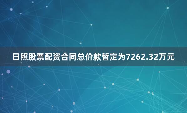 日照股票配资合同总价款暂定为7262.32万元